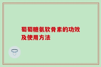 萄萄糖氨软骨素的功效及使用方法