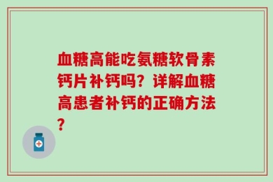 血糖高能吃氨糖软骨素钙片补钙吗？详解血糖高患者补钙的正确方法？