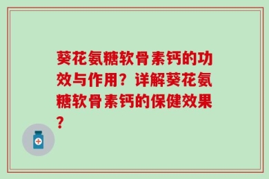 葵花氨糖软骨素钙的功效与作用？详解葵花氨糖软骨素钙的保健效果？