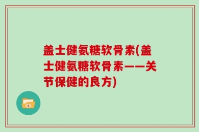 盖士健氨糖软骨素(盖士健氨糖软骨素——关节保健的良方)