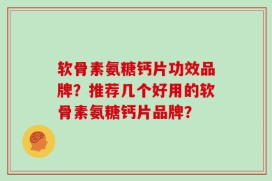 软骨素氨糖钙片功效品牌？推荐几个好用的软骨素氨糖钙片品牌？