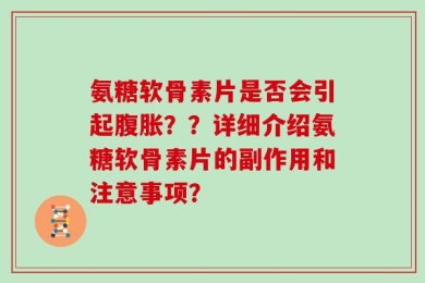 氨糖软骨素片是否会引起腹胀？？详细介绍氨糖软骨素片的副作用和注意事项？