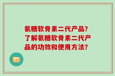 氨糖软骨素二代产品？了解氨糖软骨素二代产品的功效和使用方法？