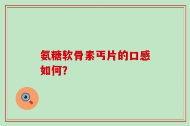 氨糖软骨素丐片的口感如何？