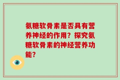 氨糖软骨素是否具有营养神经的作用？探究氨糖软骨素的神经营养功能？