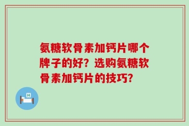 氨糖软骨素加钙片哪个牌子的好？选购氨糖软骨素加钙片的技巧？
