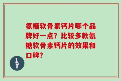 氨糖软骨素钙片哪个品牌好一点？比较多款氨糖软骨素钙片的效果和口碑？