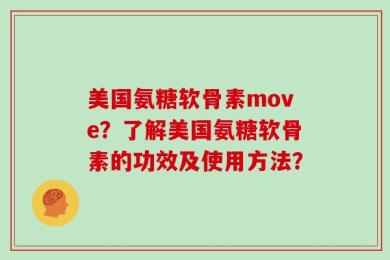 美国氨糖软骨素move？了解美国氨糖软骨素的功效及使用方法？
