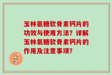 玉林氨糖软骨素钙片的功效与使用方法？详解玉林氨糖软骨素钙片的作用及注意事项？