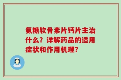 氨糖软骨素片钙片主治什么？详解药品的适用症状和作用机理？