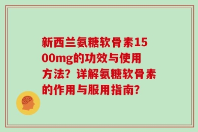 新西兰氨糖软骨素1500mg的功效与使用方法？详解氨糖软骨素的作用与服用指南？
