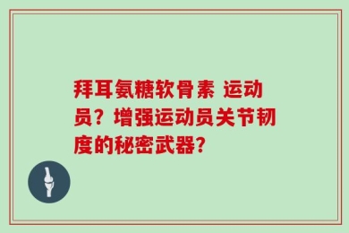拜耳氨糖软骨素 运动员？增强运动员关节韧度的秘密武器？