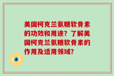 美国柯克兰氨糖软骨素的功效和用途？了解美国柯克兰氨糖软骨素的作用及适用领域？