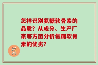 怎样识别氨糖软骨素的品质？从成分、生产厂家等方面分析氨糖软骨素的优劣？