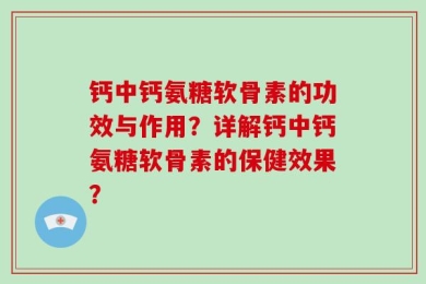 钙中钙氨糖软骨素的功效与作用？详解钙中钙氨糖软骨素的保健效果？