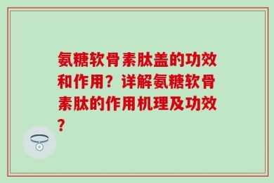 氨糖软骨素肽盖的功效和作用？详解氨糖软骨素肽的作用机理及功效？