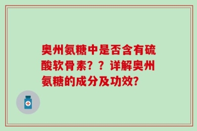 奥州氨糖中是否含有硫酸软骨素？？详解奥州氨糖的成分及功效？