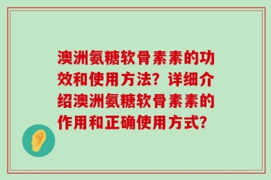 澳洲氨糖软骨素素的功效和使用方法？详细介绍澳洲氨糖软骨素素的作用和正确使用方式？