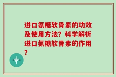 进口氨糖软骨素的功效及使用方法？科学解析进口氨糖软骨素的作用？