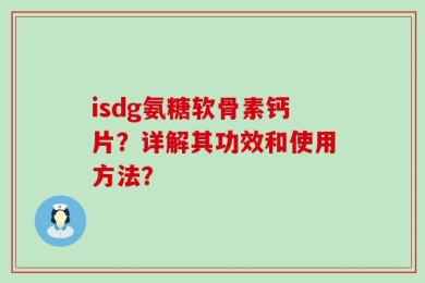 isdg氨糖软骨素钙片？详解其功效和使用方法？