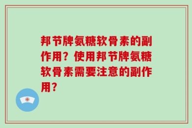 邦节牌氨糖软骨素的副作用？使用邦节牌氨糖软骨素需要注意的副作用？