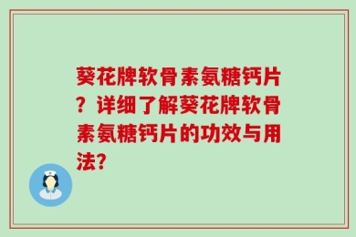 葵花牌软骨素氨糖钙片？详细了解葵花牌软骨素氨糖钙片的功效与用法？