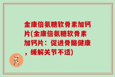金康倍氨糖软骨素加钙片(金康倍氨糖软骨素加钙片：促进骨骼健康，缓解关节不适)