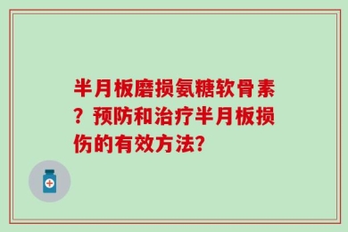 半月板磨损氨糖软骨素？预防和治疗半月板损伤的有效方法？