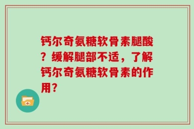 钙尔奇氨糖软骨素腿酸？缓解腿部不适，了解钙尔奇氨糖软骨素的作用？