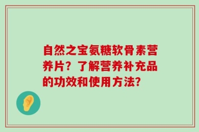 自然之宝氨糖软骨素营养片？了解营养补充品的功效和使用方法？