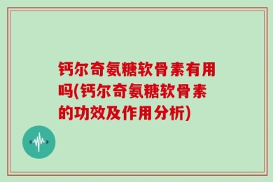 钙尔奇氨糖软骨素有用吗(钙尔奇氨糖软骨素的功效及作用分析)