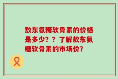 敖东氨糖软骨素的价格是多少？？了解敖东氨糖软骨素的市场价？