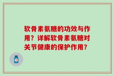 软骨素氨糖的功效与作用？详解软骨素氨糖对关节健康的保护作用？