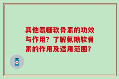 其他氨糖软骨素的功效与作用？了解氨糖软骨素的作用及适用范围？