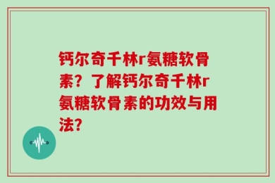 钙尔奇千林r氨糖软骨素？了解钙尔奇千林r氨糖软骨素的功效与用法？