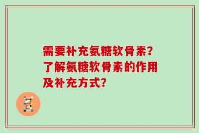 需要补充氨糖软骨素？了解氨糖软骨素的作用及补充方式？