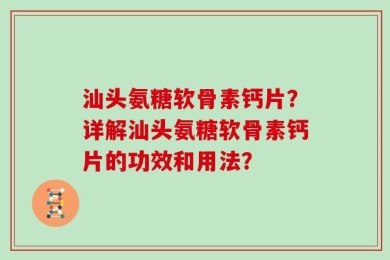 汕头氨糖软骨素钙片？详解汕头氨糖软骨素钙片的功效和用法？