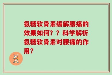 氨糖软骨素缓解腰痛的效果如何？？科学解析氨糖软骨素对腰痛的作用？