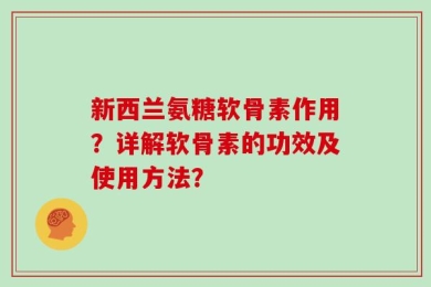 新西兰氨糖软骨素作用？详解软骨素的功效及使用方法？