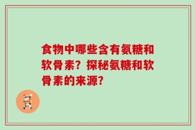 食物中哪些含有氨糖和软骨素？探秘氨糖和软骨素的来源？