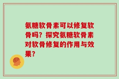 氨糖软骨素可以修复软骨吗？探究氨糖软骨素对软骨修复的作用与效果？