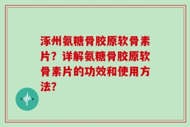 涿州氨糖骨胶原软骨素片？详解氨糖骨胶原软骨素片的功效和使用方法？