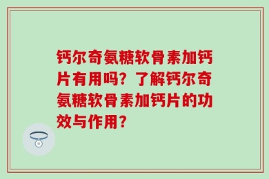 钙尔奇氨糖软骨素加钙片有用吗？了解钙尔奇氨糖软骨素加钙片的功效与作用？