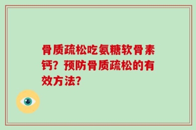 骨质疏松吃氨糖软骨素钙？预防骨质疏松的有效方法？