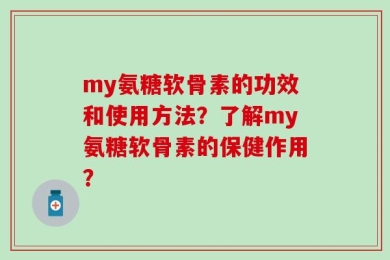 my氨糖软骨素的功效和使用方法？了解my氨糖软骨素的保健作用？