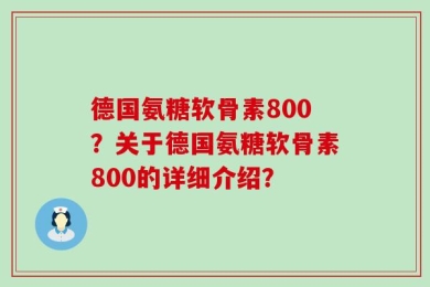 德国氨糖软骨素800？关于德国氨糖软骨素800的详细介绍？