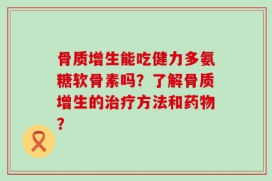 骨质增生能吃健力多氨糖软骨素吗？了解骨质增生的治疗方法和药物？