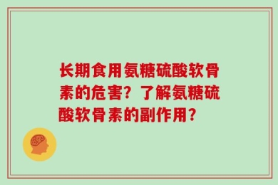 长期食用氨糖硫酸软骨素的危害？了解氨糖硫酸软骨素的副作用？
