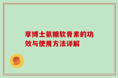 享博士氨糖软骨素的功效与使用方法详解