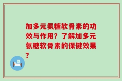 加多元氨糖软骨素的功效与作用？了解加多元氨糖软骨素的保健效果？